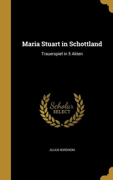 Maria Stuart In Schottland: Trauerspiel In 5 Akten (German Edition)