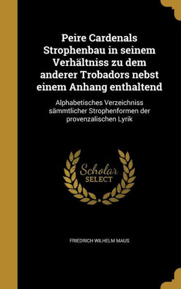 Peire Cardenals Strophenbau In Seinem Verh?tniss Zu Dem Anderer Trobadors Nebst Einem Anhang Enthaltend: Alphabetisches Verzeichniss S?mtlicher ... Der Provenzalischen Lyrik (German Edition)