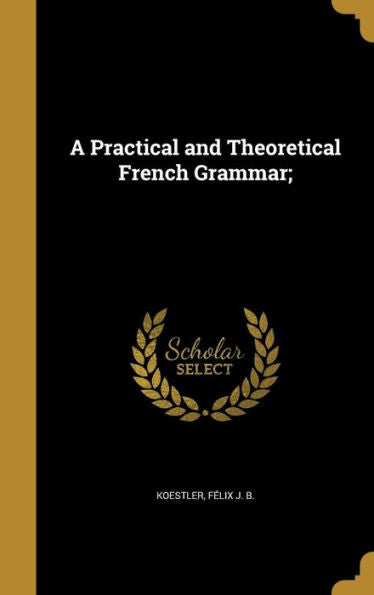 A Practical And Theoretical French Grammar;