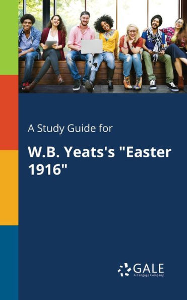 A Study Guide For W.B. Yeats'S "Easter 1916" Cengage Learning Gale