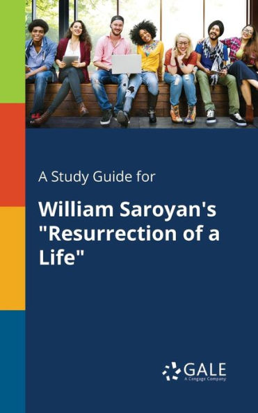 A Study Guide For William Saroyan'S "Resurrection Of A Life" Cengage Learning Gale