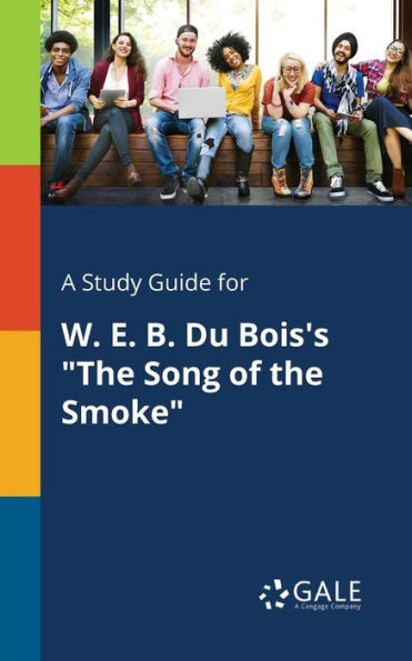 A Study Guide For W. E. B. Du Bois'S "The Song Of The Smoke" Cengage Learning Gale