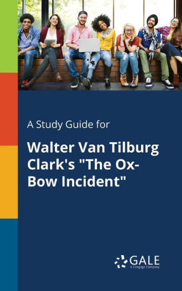 A Study Guide For Walter Van Tilburg Clark'S "The Ox-Bow Incident" Cengage Learning Gale