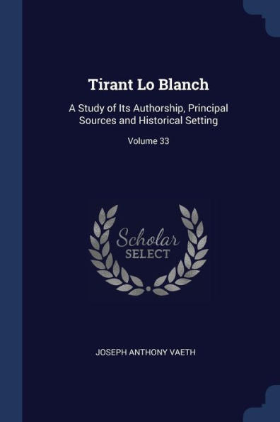 Tirant Lo Blanch: A Study Of Its Authorship, Principal Sources And Historical Setting; Volume 33