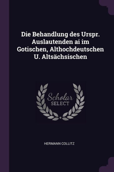 Die Behandlung Des Urspr. Auslautenden Ai Im Gotischen, Althochdeutschen U. Alts?Hsischen