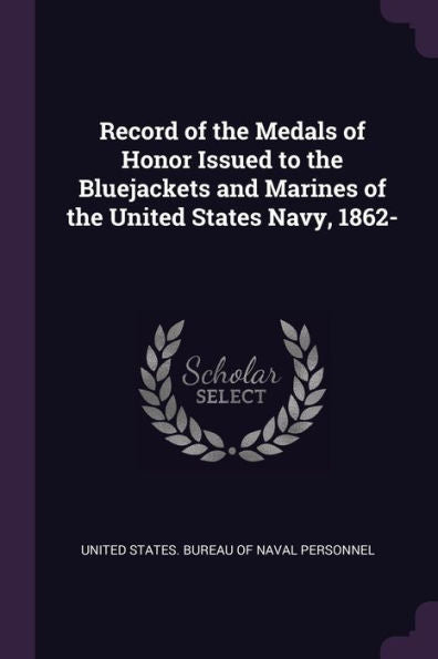 Record Of The Medals Of Honor Issued To The Bluejackets And Marines Of The United States Navy, 1862-