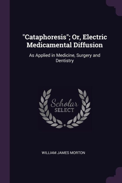 Cataphoresis; Or, Electric Medicamental Diffusion: As Applied In Medicine, Surgery And Dentistry