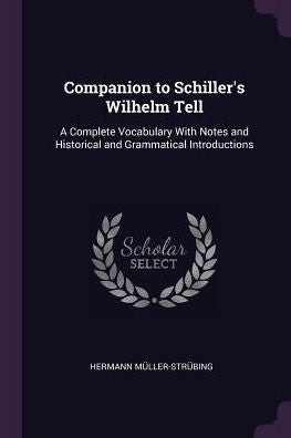 Companion To Schiller's Wilhelm Tell: A Complete Vocabulary With Notes And Historical And Grammatical Introductions