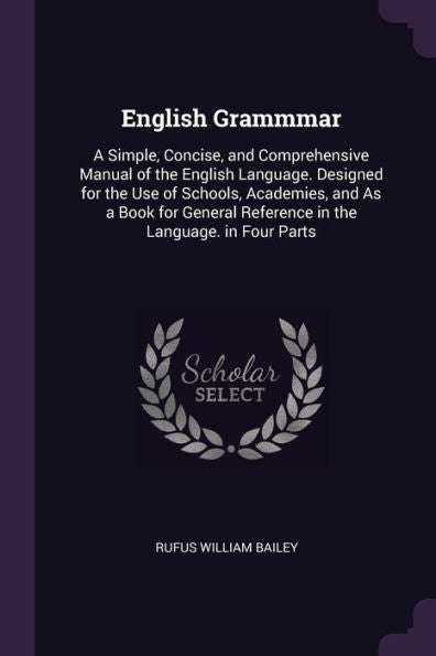 English Grammmar: A Simple, Concise, And Comprehensive Manual Of The English Language. Designed For The Use Of Schools, Academies, And As A Book For General Reference In The Language. In Four Parts