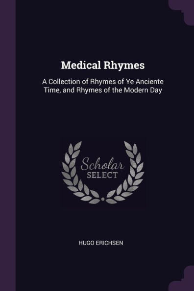 Medical Rhymes: A Collection Of Rhymes Of Ye Anciente Time, And Rhymes Of The Modern Day