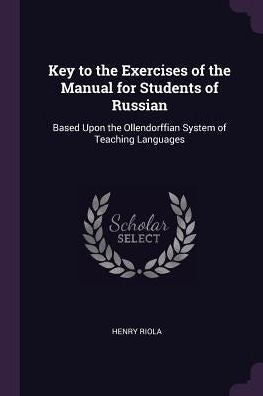 Key To The Exercises Of The Manual For Students Of Russian: Based Upon The Ollendorffian System Of Teaching Languages