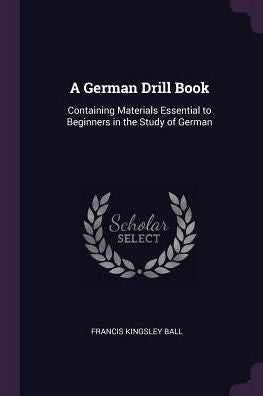 A German Drill Book: Containing Materials Essential To Beginners In The Study Of German