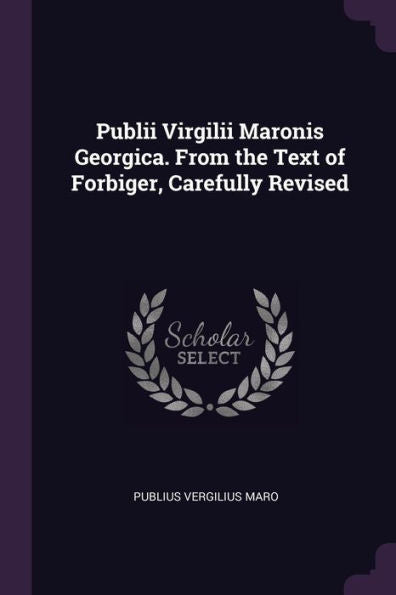 Publii Virgilii Maronis Georgica. From The Text Of Forbiger, Carefully Revised