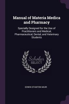 Manual Of Materia Medica And Pharmacy: Specially Designed For The Use Of Practitioners And Medical, Pharmaceutical, Dental, And Veterinary Students