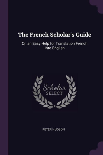 The French Scholar's Guide: Or, An Easy Help For Translation French Into English