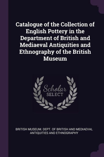 Catalogue Of The Collection Of English Pottery In The Department Of British And Mediaeval Antiquities And Ethnography Of The British Museum