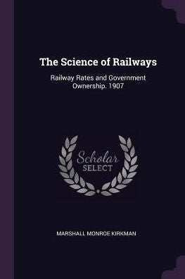 The Science Of Railways: Railway Rates And Government Ownership. 1907