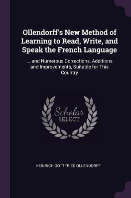 Ollendorff's New Method Of Learning To Read, Write, And Speak The French Language: ... And Numerous Corrections, Additions And Improvements, Suitable For This Country