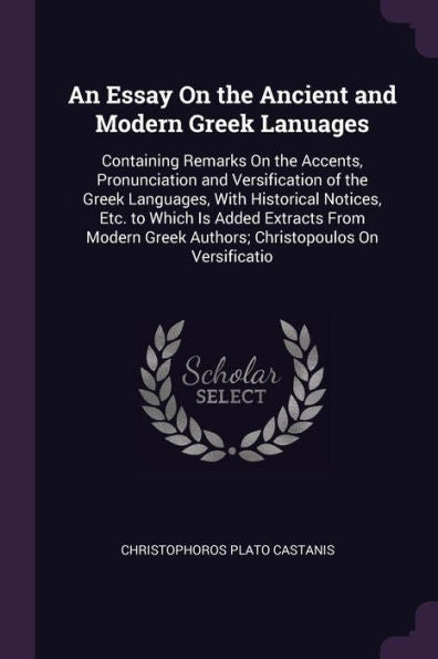 An Essay On The Ancient And Modern Greek Lanuages: Containing Remarks On The Accents, Pronunciation And Versification Of The Greek Languages, With ... Greek Authors; Christopoulos On Versificatio