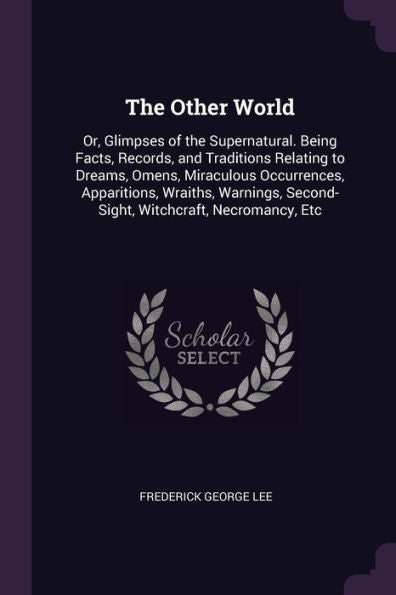 The Other World: Or, Glimpses Of The Supernatural. Being Facts, Records, And Traditions Relating To Dreams, Omens, Miraculous Occurrences, ... Second-Sight, Witchcraft, Necromancy, Etc