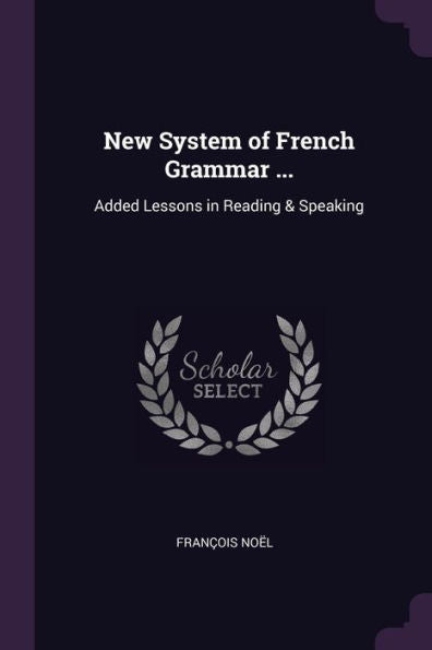 New System Of French Grammar ...: Added Lessons In Reading & Speaking