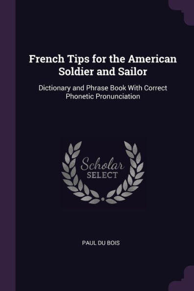 French Tips For The American Soldier And Sailor: Dictionary And Phrase Book With Correct Phonetic Pronunciation