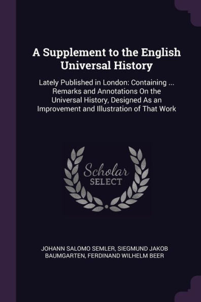 A Supplement To The English Universal History: Lately Published In London: Containing ... Remarks And Annotations On The Universal History, Designed As An Improvement And Illustration Of That Work