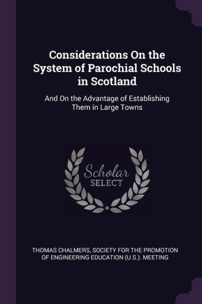 Considerations On The System Of Parochial Schools In Scotland: And On The Advantage Of Establishing Them In Large Towns