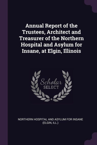 Annual Report Of The Trustees, Architect And Treasurer Of The Northern Hospital And Asylum For Insane, At Elgin, Illinois