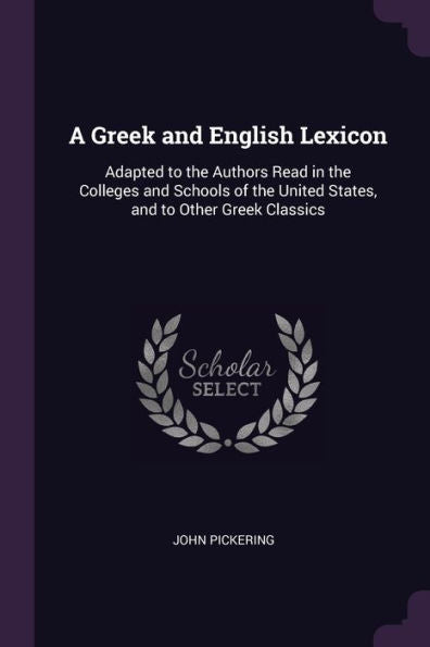 A Greek And English Lexicon: Adapted To The Authors Read In The Colleges And Schools Of The United States, And To Other Greek Classics