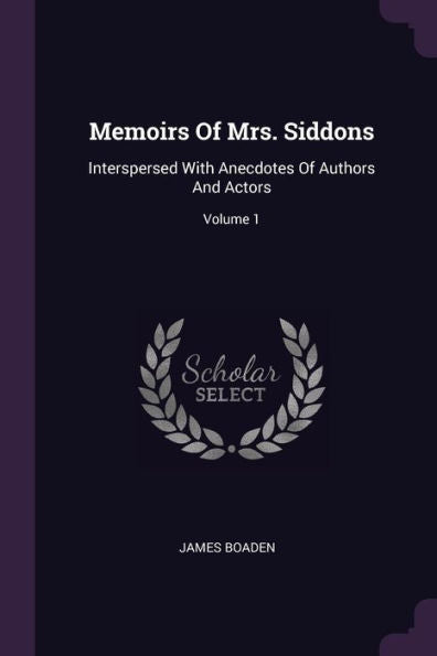 Memoirs Of Mrs. Siddons: Interspersed With Anecdotes Of Authors And Actors; Volume 1