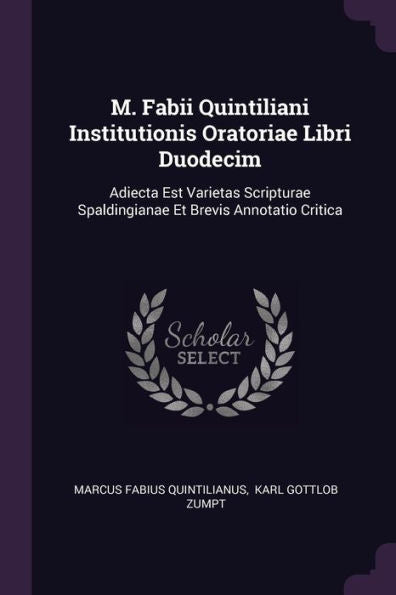 M. Fabii Quintiliani Institutionis Oratoriae Libri Duodecim: Adiecta Est Varietas Scripturae Spaldingianae Et Brevis Annotatio Critica