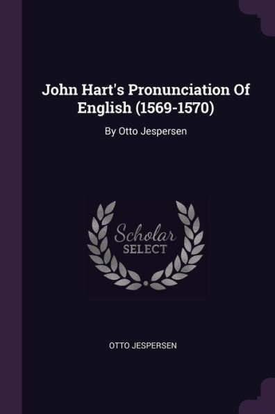 John Hart's Pronunciation Of English (1569-1570): By Otto Jespersen