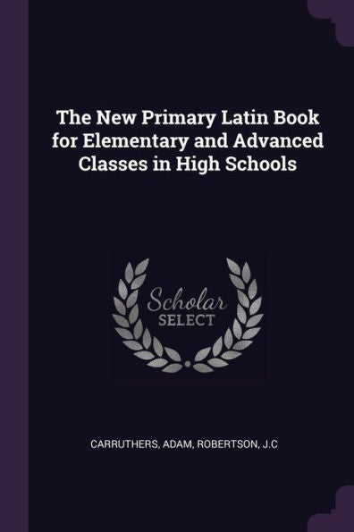 The New Primary Latin Book For Elementary And Advanced Classes In High Schools