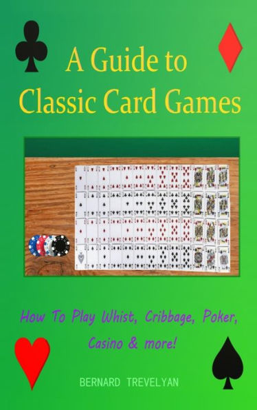 A Guide To Classic Card Games: How To Play Whist, Cribbage, Poker, Casino & More! (Hardcover)