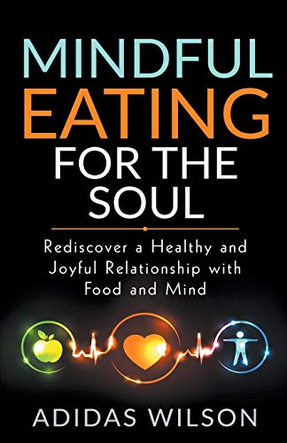 Mindful Eating For The Soul - Rediscover A Healthy And Joyful Relationship With Food And Mind