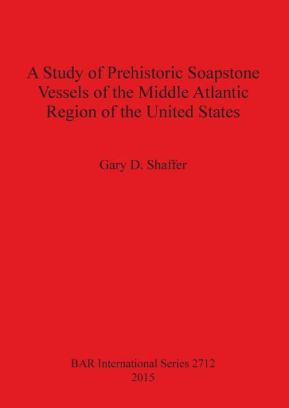 A Study Of Prehistoric Soapstone Vessels Of The Middle Atlantic Region Of The United States (Bar International)