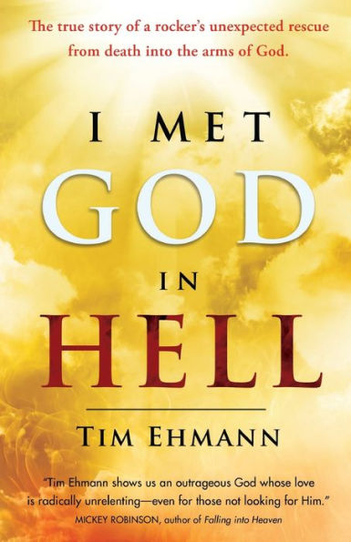 I Met God In Hell: The True Story Of A Rocker's Unexpected Rescue From Eternal Death Into The Arms Of God