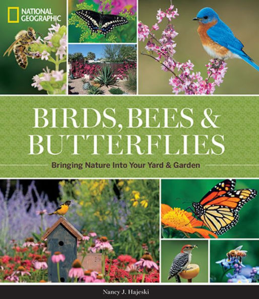 National Geographic Birds, Bees, And Butterflies: Bringing Nature Into Your Yard And Garden