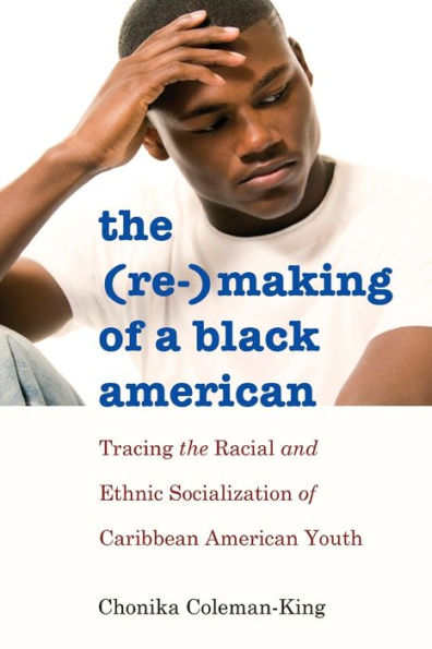 The (Re-)Making Of A Black American: Tracing The Racial And Ethnic Socialization Of Caribbean American Youth (Black Studies And Critical Thinking)