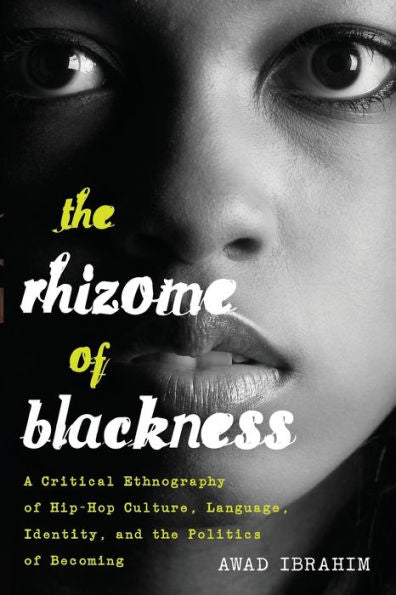 The Rhizome Of Blackness: A Critical Ethnography Of Hip-Hop Culture, Language, Identity, And The Politics Of Becoming (Black Studies And Critical Thinking)