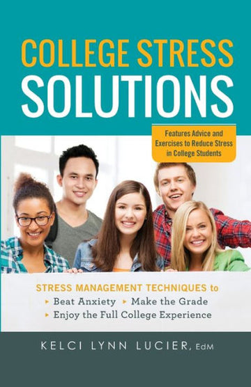 College Stress Solutions: Stress Management Techniques To Beat Anxiety, Make The Grade, Enjoy The Full College Experience