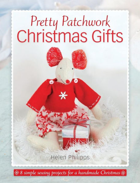 Pretty Patchwork Christmas Gifts: 8 Simple Sewing Patterns For A Handmade Christmas