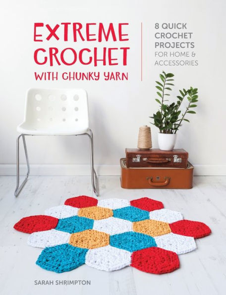 Extreme Crochet With Chunky Yarn: 8 Quick Crochet Projects For Home And Accessories