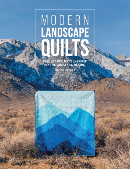 Modern Landscape Quilts: 14 Quilt Projects Inspired By The Great Outdoors