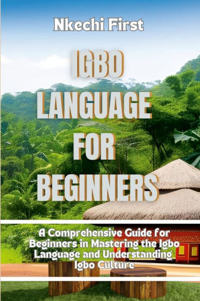 Igbo Language For Beginners: A Comprehensive Guide For Beginners In Mastering The Igbo Language And Understanding Igbo Culture