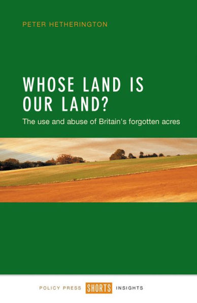 Whose Land Is Our Land?: The Use And Abuse Of Britain's Forgotten Acres (Shorts Insights)