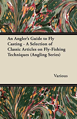 An Angler's Guide To Fly Casting - A Selection Of Classic Articles On Fly-Fishing Techniques (Angling Series)