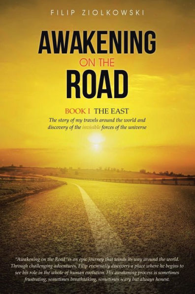 Awakening On The Road: Book I-The East, The Story Of My Travels Around The World And My Discovery Of The Invisible Forces Of The Universe