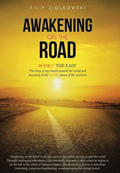 Awakening On The Road: Book I-The East, The Story Of My Travels Around The World And My Discovery Of The Invisible Forces Of The Universe